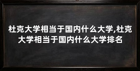 杜克大学相当于国内什么大学,杜克大学相当于国内什么大学排名