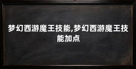 梦幻西游魔王技能,梦幻西游魔王技能加点