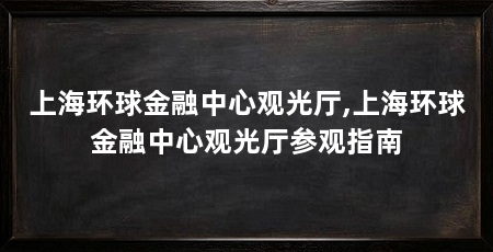 上海环球金融中心观光厅,上海环球金融中心观光厅参观指南