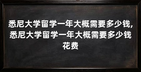 悉尼大学留学一年大概需要多少钱,悉尼大学留学一年大概需要多少钱花费