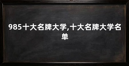 985十大名牌大学,十大名牌大学名单