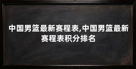 中国男篮最新赛程表,中国男篮最新赛程表积分排名