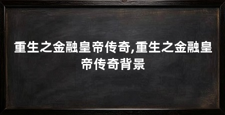 重生之金融皇帝传奇,重生之金融皇帝传奇背景