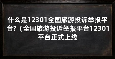 什么是12301全国旅游投诉举报平台?（全国旅游投诉举报平台12301平台正式上线