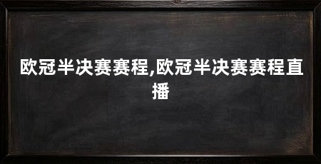 欧冠半决赛赛程,欧冠半决赛赛程直播