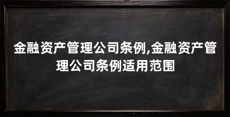 金融资产管理公司条例,金融资产管理公司条例适用范围