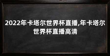 2022年卡塔尔世界杯直播,年卡塔尔世界杯直播高清
