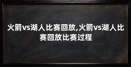 火箭vs湖人比赛回放,火箭vs湖人比赛回放比赛过程