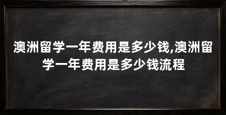 澳洲留学一年费用是多少钱,澳洲留学一年费用是多少钱流程