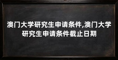 澳门大学研究生申请条件,澳门大学研究生申请条件截止日期