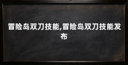 冒险岛双刀技能,冒险岛双刀技能发布