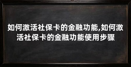 如何激活社保卡的金融功能,如何激活社保卡的金融功能使用步骤