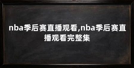 nba季后赛直播观看,nba季后赛直播观看完整集