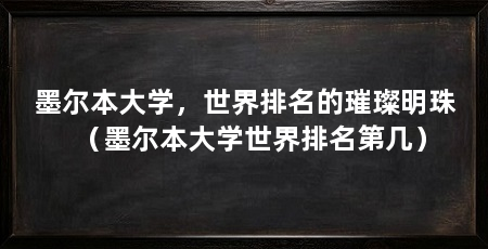 墨尔本大学,世界排名的璀璨明珠(墨尔本大学世界排名第几)