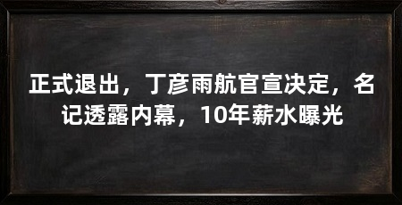 正式退出,丁彦雨航官宣决定,名记透露内幕,10年薪水曝光