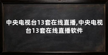 中央电视台13套在线直播,中央电视台13套在线直播软件