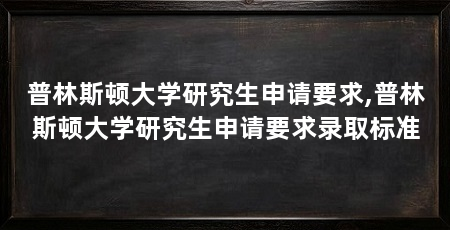 普林斯顿大学研究生申请要求,普林斯顿大学研究生申请要求录取标准