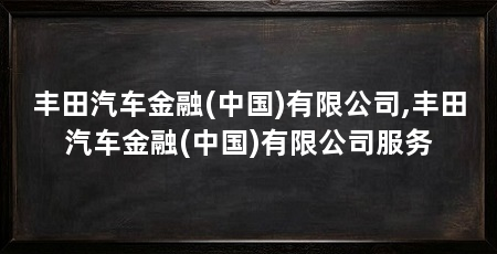 丰田汽车金融(中国)有限公司,丰田汽车金融(中国)有限公司服务