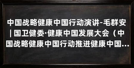 中国战略健康中国行动演讲-毛群安 | 国卫健委·健康中国发展大会（中国战略健康中国行动推进健康中国战略推进健康中国行动