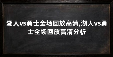 湖人vs勇士全场回放高清,湖人vs勇士全场回放高清分析