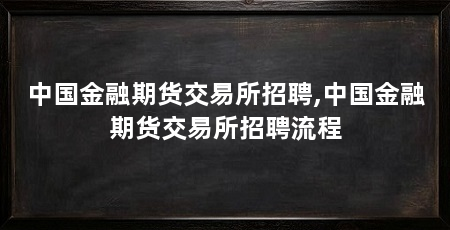 中国金融期货交易所招聘,中国金融期货交易所招聘流程