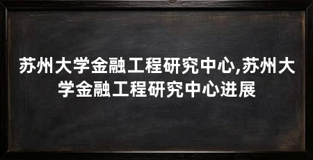 苏州大学金融工程研究中心,苏州大学金融工程研究中心进展