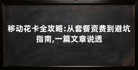 移动花卡全攻略:从套餐资费到避坑指南,一篇文章说透