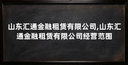 山东汇通金融租赁有限公司,山东汇通金融租赁有限公司经营范围