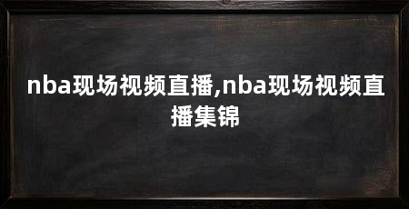 nba现场视频直播,nba现场视频直播集锦