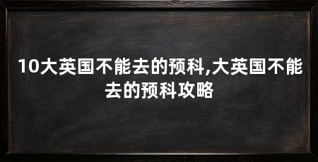 10大英国不能去的预科,大英国不能去的预科攻略