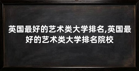 英国最好的艺术类大学排名,英国最好的艺术类大学排名院校