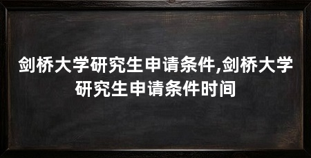 剑桥大学研究生申请条件,剑桥大学研究生申请条件时间