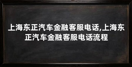 上海东正汽车金融客服电话,上海东正汽车金融客服电话流程