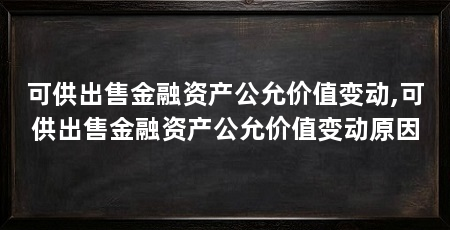 可供出售金融资产公允价值变动,可供出售金融资产公允价值变动原因