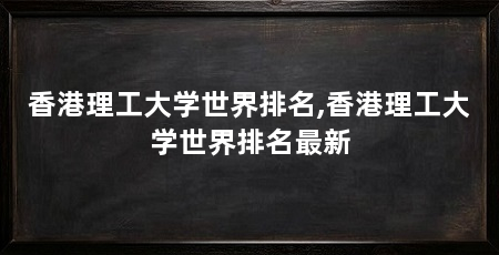 香港理工大学世界排名,香港理工大学世界排名最新