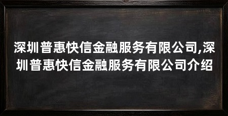 深圳普惠快信金融服务有限公司,深圳普惠快信金融服务有限公司介绍
