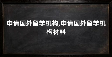申请国外留学机构,申请国外留学机构材料