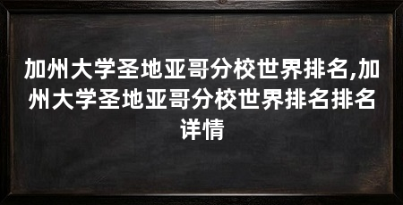 加州大学圣地亚哥分校世界排名,加州大学圣地亚哥分校世界排名排名详情