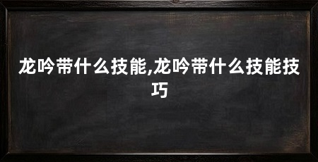龙吟带什么技能,龙吟带什么技能技巧