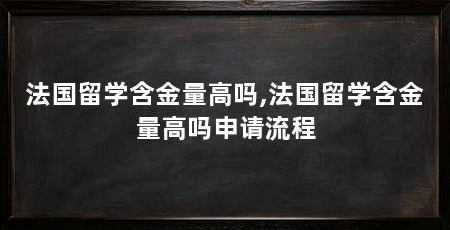 法国留学含金量高吗,法国留学含金量高吗申请流程