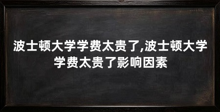 波士顿大学学费太贵了,波士顿大学学费太贵了影响因素