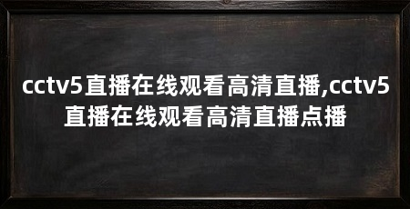 cctv5直播在线观看高清直播,cctv5直播在线观看高清直播点播