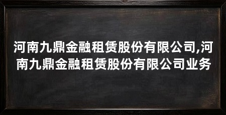 河南九鼎金融租赁股份有限公司,河南九鼎金融租赁股份有限公司业务