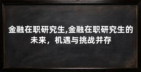 金融在职研究生,金融在职研究生的未来，机遇与挑战并存