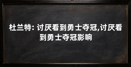 杜兰特: 讨厌看到勇士夺冠,讨厌看到勇士夺冠影响