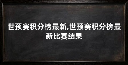 世预赛积分榜最新,世预赛积分榜最新比赛结果