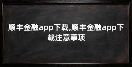 顺丰金融app下载,顺丰金融app下载注意事项