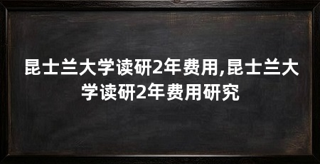 昆士兰大学读研2年费用,昆士兰大学读研2年费用研究