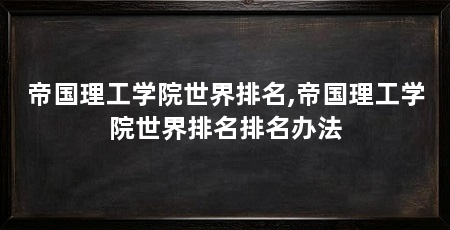 帝国理工学院世界排名,帝国理工学院世界排名排名办法