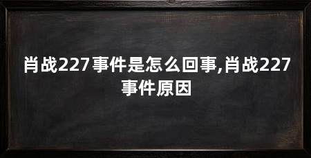 肖战227事件是怎么回事,肖战227事件原因
